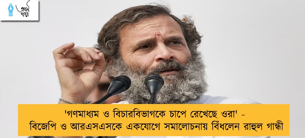 'গণমাধ্যম ও বিচারবিভাগকে চাপে রেখেছে ওরা' - বিজেপি ও আরএসএসকে একযোগে সমালোচনায় বিঁধলেন রাহুল গান্ধী