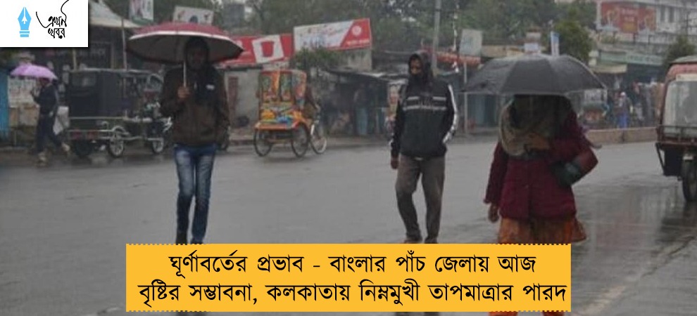ঘূর্ণাবর্তের প্রভাব - বাংলার পাঁচ জেলায় আজ বৃষ্টির সম্ভাবনা, কলকাতায় নিম্নমুখী তাপমাত্রার পারদ