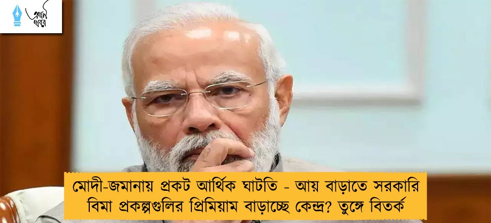 মোদী-জমানায় প্রকট আর্থিক ঘাটতি - আয় বাড়াতে সরকারি বিমা প্রকল্পগুলির প্রিমিয়াম বাড়াচ্ছে কেন্দ্র? তুঙ্গে বিতর্ক