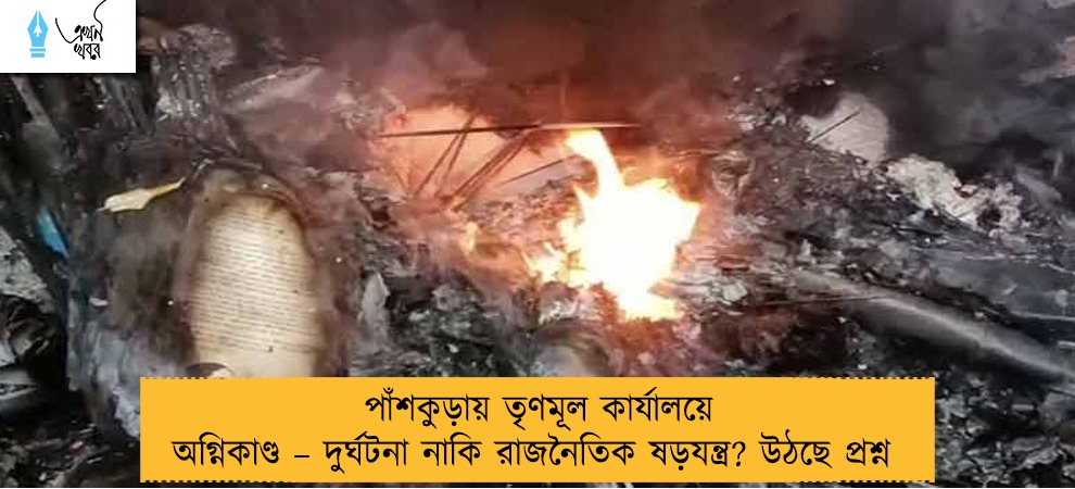 পাঁশকুড়ায় তৃণমূল কার্যালয়ে অগ্নিকাণ্ড – দুর্ঘটনা নাকি রাজনৈতিক ষড়যন্ত্র? উঠছে প্রশ্ন