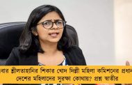 এবার শ্লীলতাহানির শিকার খোদ দিল্লী মহিলা কমিশনের প্রধান - দেশের মহিলাদের সুরক্ষা কোথায়? প্রশ্ন স্বাতীর