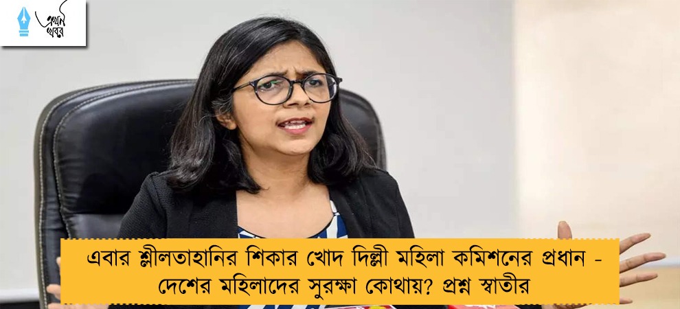 এবার শ্লীলতাহানির শিকার খোদ দিল্লী মহিলা কমিশনের প্রধান - দেশের মহিলাদের সুরক্ষা কোথায়? প্রশ্ন স্বাতীর
