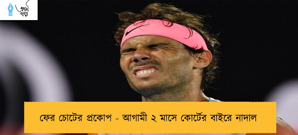 ফের চোটের প্রকোপ - আগামী ২ মাসে কোর্টের বাইরে নাদাল