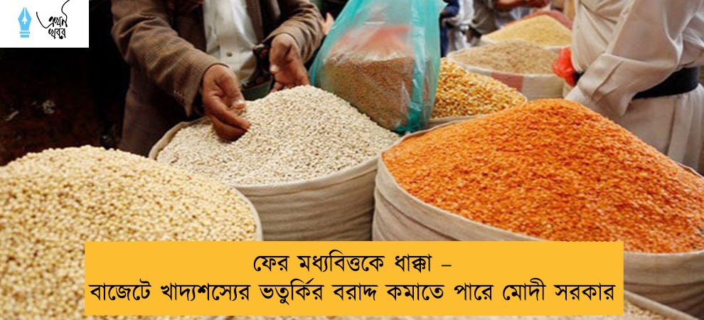 ফের মধ্যবিত্তকে ধাক্কা – বাজেটে খাদ্যশস্যের ভতুর্কির বরাদ্দ কমাতে পারে মোদী সরকার