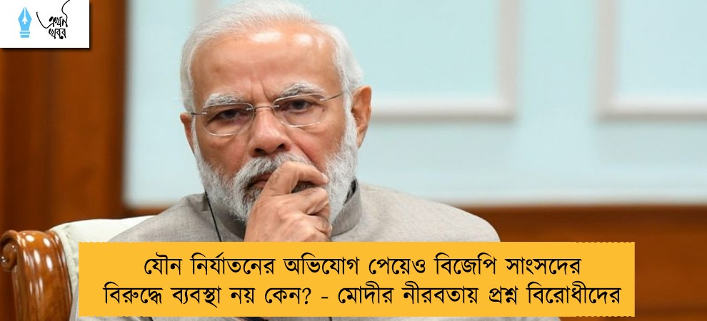 যৌন নির্যাতনের অভিযোগ পেয়েও বিজেপি সাংসদের বিরুদ্ধে ব্যবস্থা নয় কেন? - মোদীর নীরবতায় প্রশ্ন বিরোধীদের