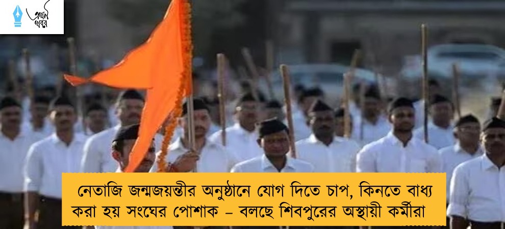 নেতাজি জন্মজয়ন্তীর অনুষ্ঠানে যোগ দিতে চাপ, কিনতে বাধ্য করা হয় সংঘের পোশাক – বলছে শিবপুরের অস্থায়ী কর্মীরা