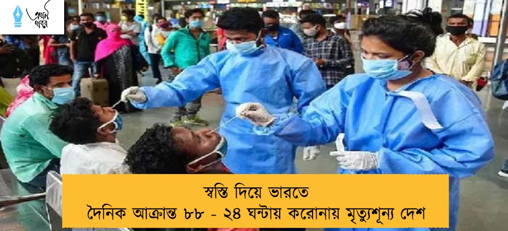 স্বস্তি দিয়ে ভারতে দৈনিক আক্রান্ত ৮৮ - ২৪ ঘন্টায় করোনায় মৃত্যুশূন্য দেশ