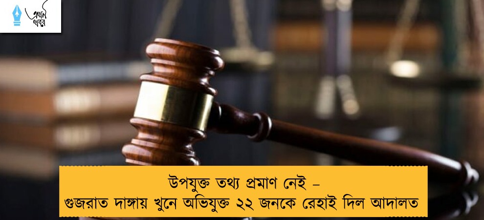 উপযুক্ত তথ্য প্রমাণ নেই – গুজরাত দাঙ্গায় খুনে অভিযুক্ত ২২ জনকে রেহাই দিল আদালত