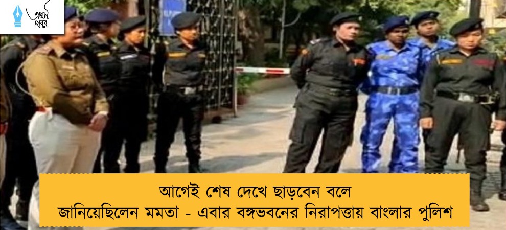আগেই শেষ দেখে ছাড়বেন বলে জানিয়েছিলেন মমতা - এবার বঙ্গভবনের নিরাপত্তায় বাংলার পুলিশ