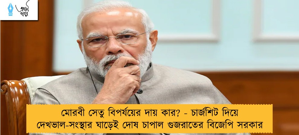 মোরবী সেতু বিপর্যয়ের দায় কার? - চার্জশিট দিয়ে দেখভাল-সংস্থার ঘাড়েই দোষ চাপাল গুজরাতের বিজেপি সরকার