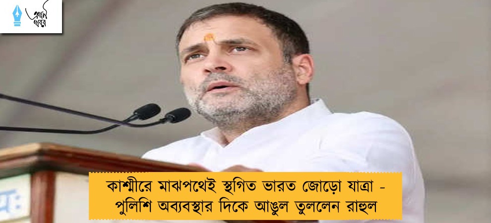 কাশ্মীরে মাঝপথেই স্থগিত ভারত জোড়ো যাত্রা - পুলিশি অব্যবস্থার দিকে আঙুল তুললেন রাহুল