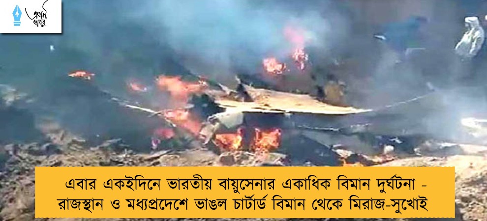 এবার একইদিনে ভারতীয় বায়ুসেনার একাধিক বিমান দুর্ঘটনা - রাজস্থান ও মধ্যপ্রদেশে ভাঙল চার্টার্ড বিমান থেকে মিরাজ-সুখোই