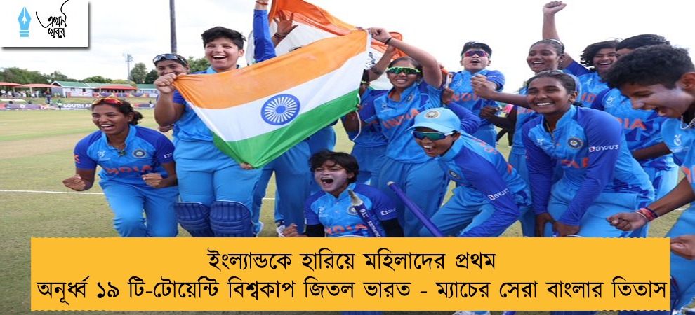 ইংল্যান্ডকে হারিয়ে মহিলাদের প্রথম অনূর্ধ্ব ১৯ টি-টোয়েন্টি বিশ্বকাপ জিতল ভারত - ম্যাচের সেরা বাংলার তিতাস