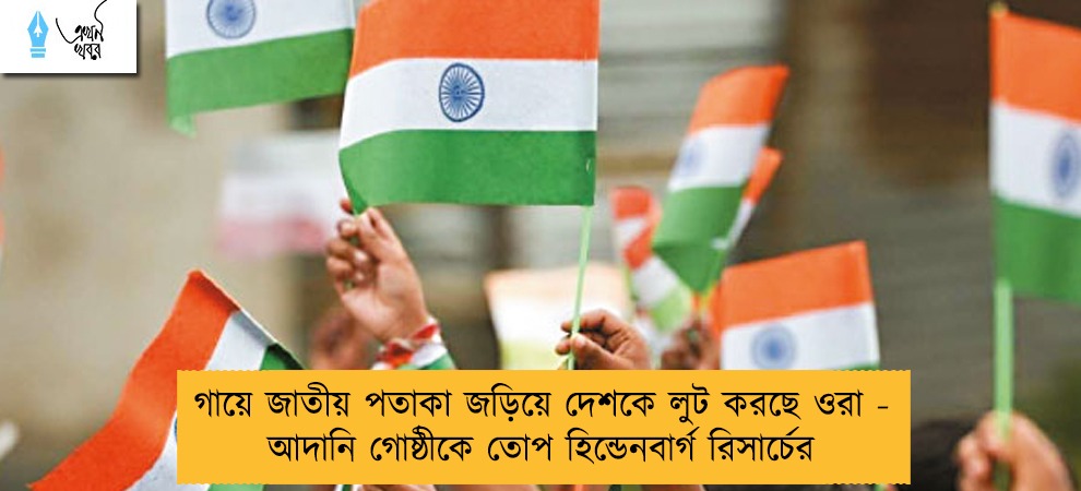 গায়ে জাতীয় পতাকা জড়িয়ে দেশকে লুট করছে ওরা - আদানি গোষ্ঠীকে তোপ হিন্ডেনবার্গ রিসার্চের