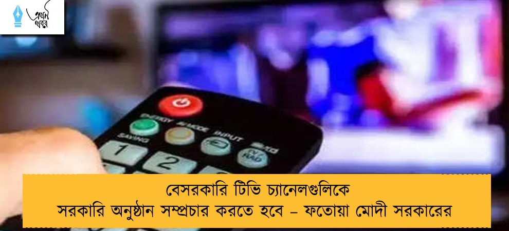 বেসরকারি টিভি চ্যানেলগুলিকে সরকারি অনুষ্ঠান সম্প্রচার করতে হবে – ফতোয়া মোদী সরকারের