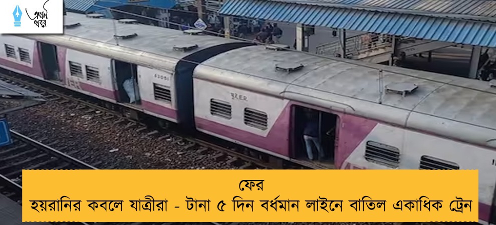 ফের হয়রানির কবলে যাত্রীরা - টানা ৫ দিন বর্ধমান লাইনে বাতিল একাধিক ট্রেন