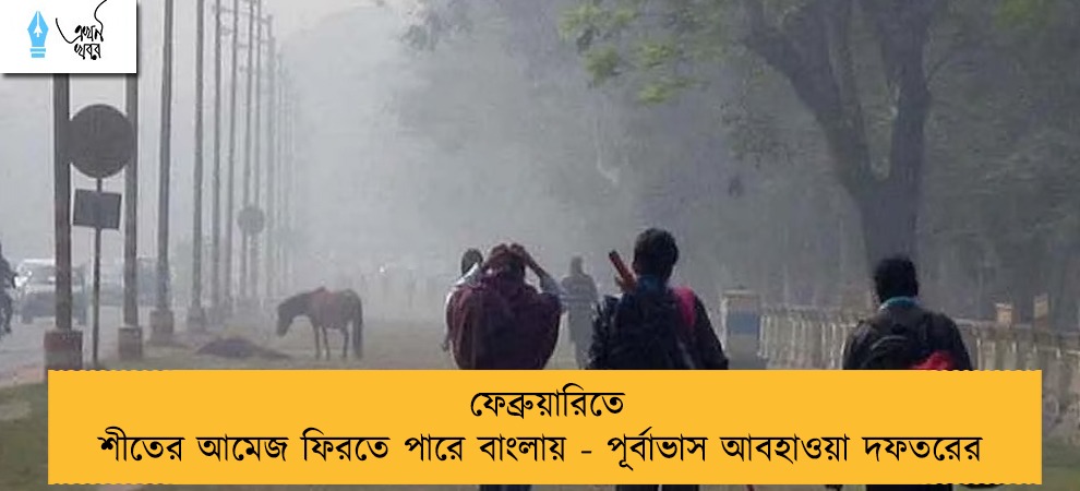 ফেব্রুয়ারিতে শীতের আমেজ ফিরতে পারে বাংলায় - পূর্বাভাস আবহাওয়া দফতরের