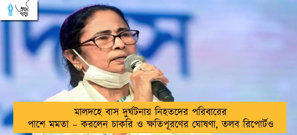 মালদহে বাস দুর্ঘটনায় নিহতদের পরিবারের পাশে মমতা – করলেন চাকরি ও ক্ষতিপূরণের ঘোষণা, তলব রিপোর্টও