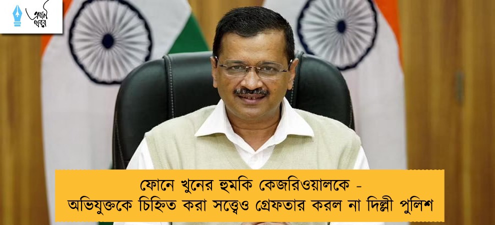 ফোনে খুনের হুমকি কেজরিওয়ালকে - অভিযুক্তকে চিহ্নিত করা সত্ত্বেও গ্রেফতার করল না দিল্লী পুলিশ