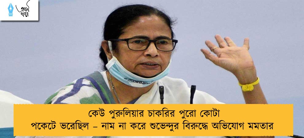 কেউ পুরুলিয়ার চাকরির পুরো কোটা পকেটে ভরেছিল – নাম না করে শুভেন্দুর বিরুদ্ধে অভিযোগ মমতার
