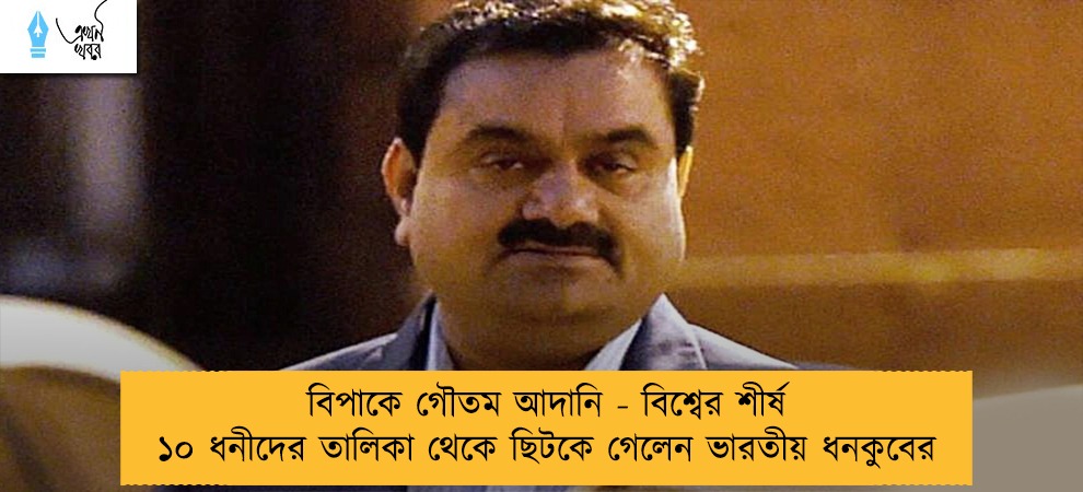 বিপাকে গৌতম আদানি - বিশ্বের শীর্ষ ১০ ধনীদের তালিকা থেকে ছিটকে গেলেন ভারতীয় ধনকুবের