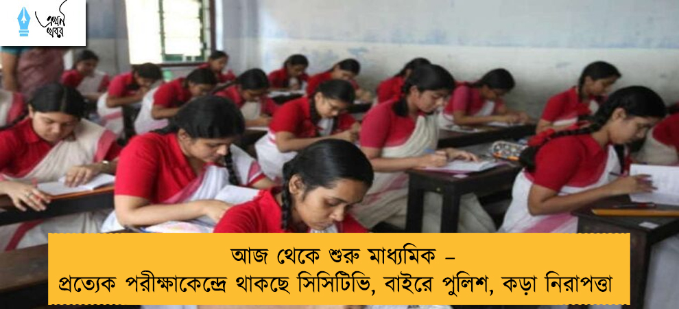আজ থেকে শুরু মাধ্যমিক – প্রত্যেক পরীক্ষাকেন্দ্রে থাকছে সিসিটিভি, বাইরে পুলিশ, কড়া নিরাপত্তা