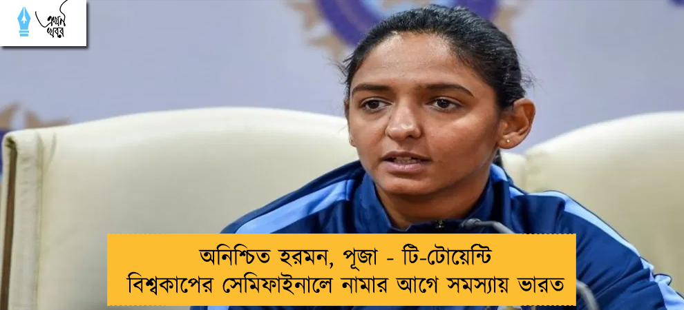 অনিশ্চিত হরমন, পূজা - টি-টোয়েন্টি বিশ্বকাপের সেমিফাইনালে নামার আগে সমস্যায় ভারত