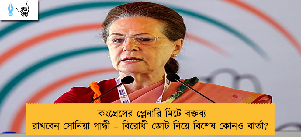 কংগ্রেসের প্লেনারি মিটে বক্তব্য রাখবেন সোনিয়া গান্ধী – বিরোধী জোট নিয়ে বিশেষ কোনও বার্তা?