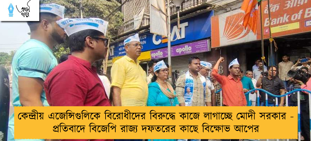 কেন্দ্রীয় এজেন্সিগুলিকে বিরোধীদের বিরুদ্ধে কাজে লাগাচ্ছে মোদী সরকার - প্রতিবাদে বিজেপি রাজ্য দফতরের কাছে বিক্ষোভ আপের