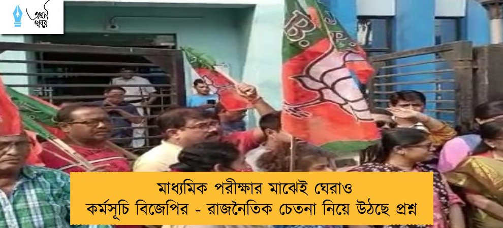 মাধ্যমিক পরীক্ষার মাঝেই ঘেরাও কর্মসূচি বিজেপির - রাজনৈতিক চেতনা নিয়ে উঠছে প্রশ্ন