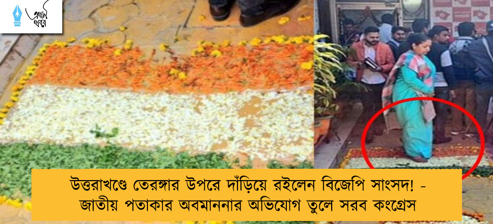 উত্তরাখণ্ডে তেরঙ্গার উপরে দাঁড়িয়ে রইলেন বিজেপি সাংসদ! - জাতীয় পতাকার অবমাননার অভিযোগ তুলে সরব কংগ্রেস