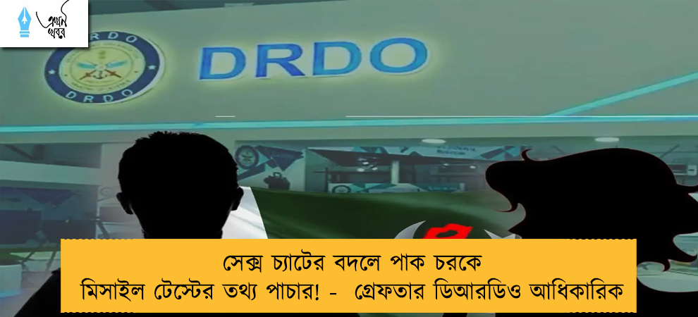 সেক্স চ্যাটের বদলে পাক চরকে মিসাইল টেস্টের তথ্য পাচার! -  গ্রেফতার ডিআরডিও আধিকারিক