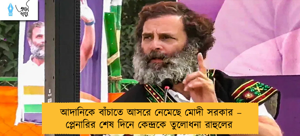 আদানিকে বাঁচাতে আসরে নেমেছে মোদী সরকার – প্লেনারির শেষ দিনে কেন্দ্রকে তুলোধনা রাহুলের