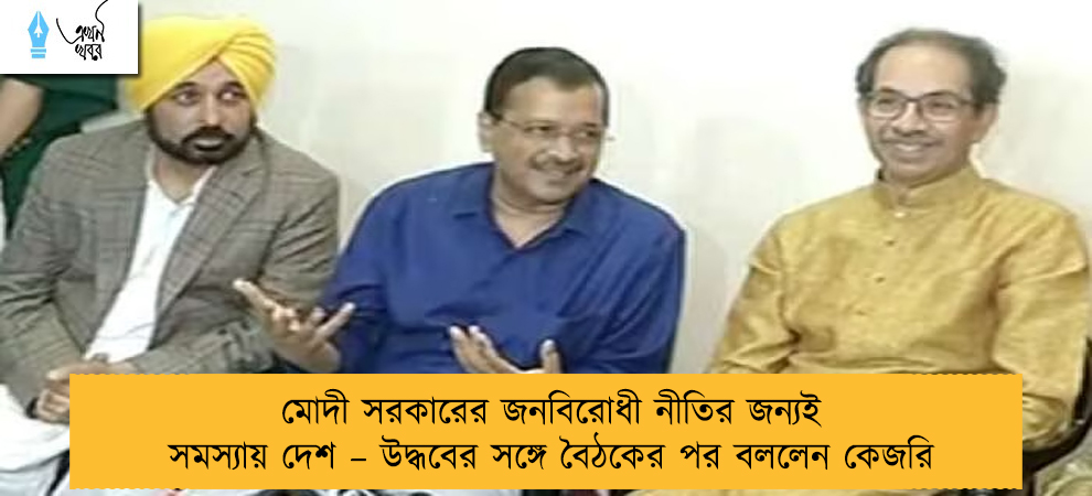 মোদী সরকারের জনবিরোধী নীতির জন্যই সমস্যায় দেশ – উদ্ধবের সঙ্গে বৈঠকের পর বললেন কেজরি