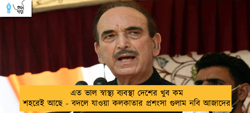 এত ভাল স্বাস্থ্য ব্যবস্থা দেশের খুব কম শহরেই আছে - বদলে যাওয়া কলকাতার প্রশংসা গুলাম নবি আজাদের