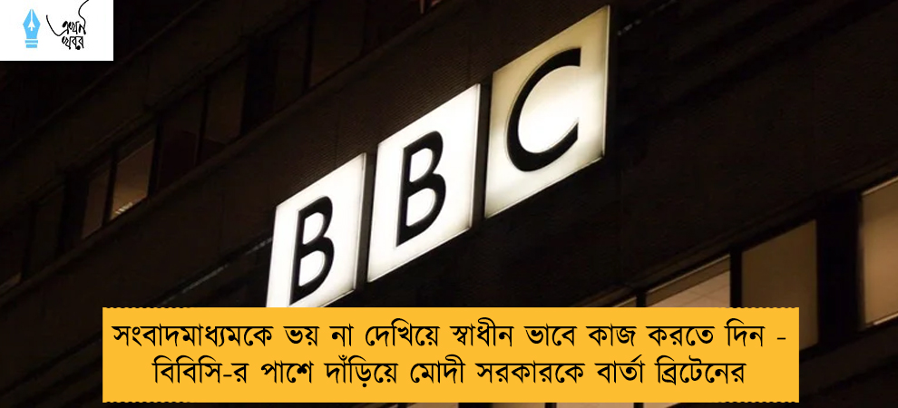 সংবাদমাধ্যমকে ভয় না দেখিয়ে স্বাধীন ভাবে কাজ করতে দিন - বিবিসি-র পাশে দাঁড়িয়ে মোদী সরকারকে বার্তা ব্রিটেনের