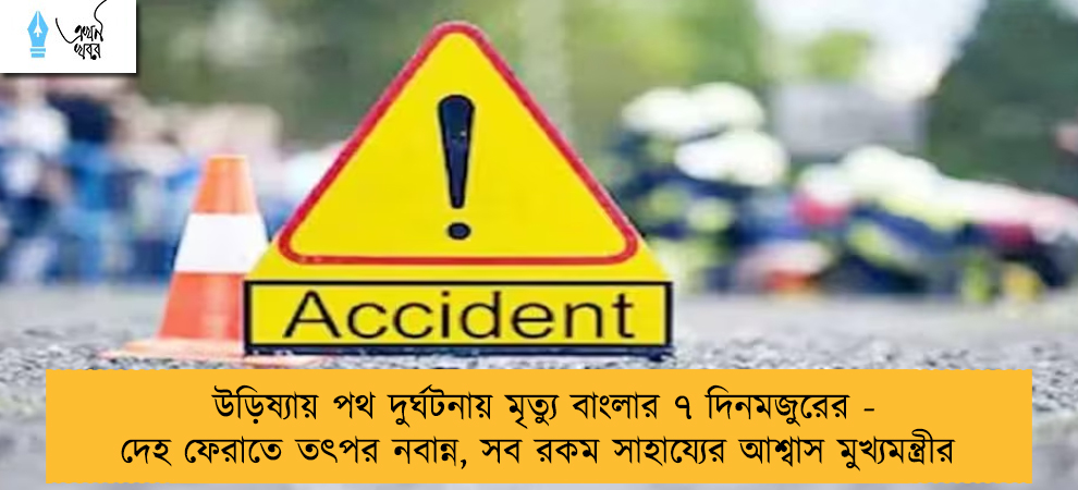 উড়িষ্যায় পথ দুর্ঘটনায় মৃত্যু বাংলার ৭ দিনমজুরের - দেহ ফেরাতে তৎপর নবান্ন, সব রকম সাহায্যের আশ্বাস মুখ্যমন্ত্রীর