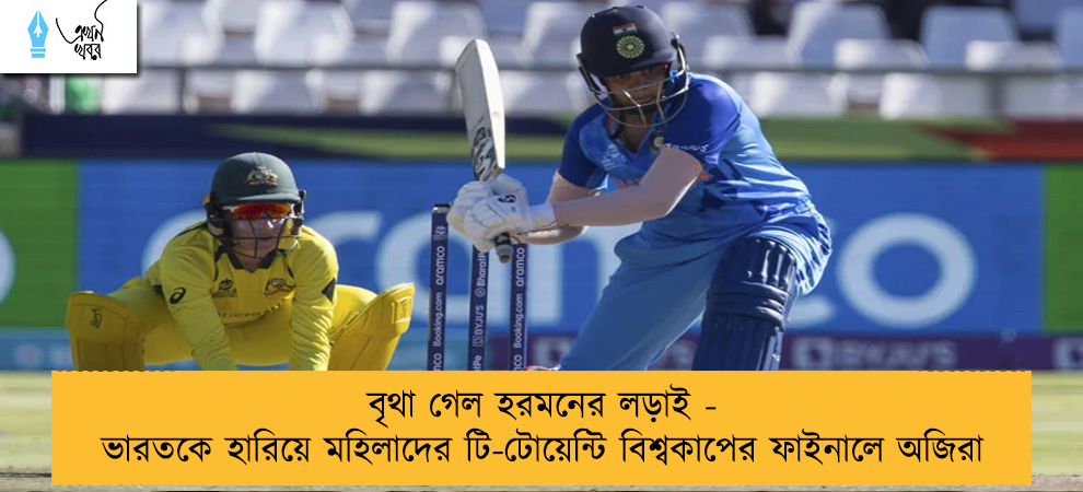 বৃথা গেল হরমনের লড়াই - ভারতকে হারিয়ে মহিলাদের টি-টোয়েন্টি বিশ্বকাপের ফাইনালে অজিরা