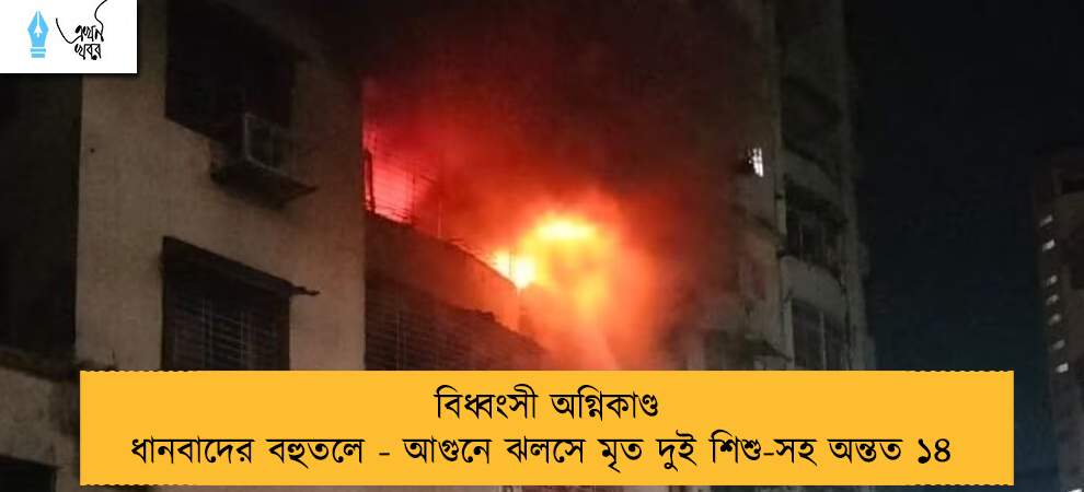 বিধ্বংসী অগ্নিকাণ্ড ধানবাদের বহুতলে - আগুনে ঝলসে মৃত দুই শিশু-সহ অন্তত ১৪