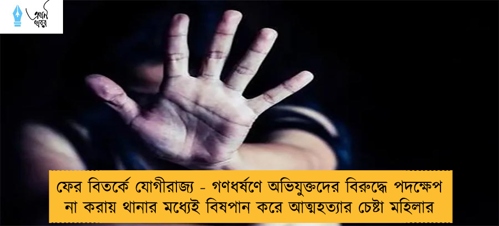ফের বিতর্কে যোগীরাজ্য - গণধর্ষণে অভিযুক্তদের বিরুদ্ধে পদক্ষেপ না করায় থানার মধ্যেই বিষপান করে আত্মহত্যার চেষ্টা মহিলার