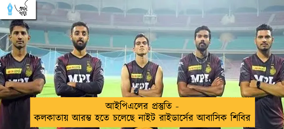 আইপিএলের প্রস্তুতি - কলকাতায় আরম্ভ হতে চলেছে নাইট রাইডার্সের আবাসিক শিবির