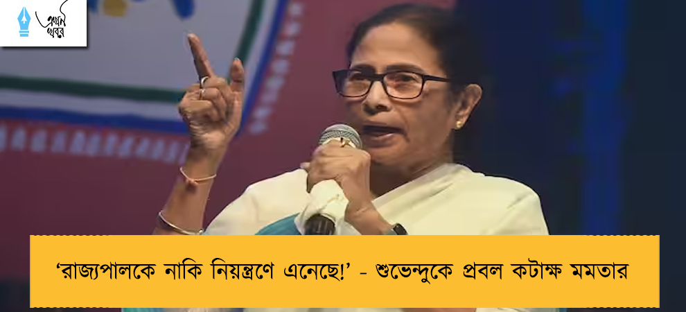 ‘রাজ্যপালকে নাকি নিয়ন্ত্রণে এনেছে!’ - শুভেন্দুকে প্রবল কটাক্ষ মমতার