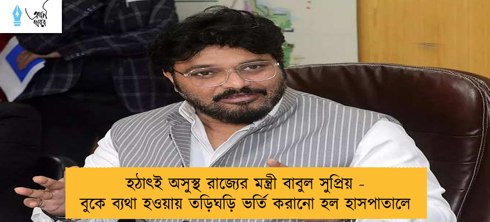 হঠাৎই অসুস্থ রাজ্যের মন্ত্রী বাবুল সুপ্রিয় - বুকে ব্যথা হওয়ায় তড়িঘড়ি ভর্তি করানো হল হাসপাতালে
