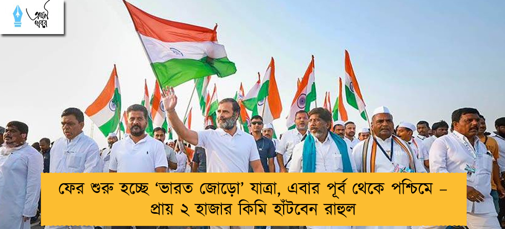 ফের শুরু হচ্ছে ‘ভারত জোড়ো’ যাত্রা, এবার পূর্ব থেকে পশ্চিমে – প্রায় ২ হাজার কিমি হাঁটবেন রাহুল
