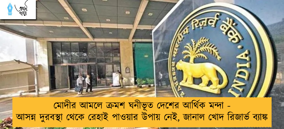 মোদীর আমলে ক্রমশ ঘনীভূত দেশের আর্থিক মন্দা - আসন্ন দুরবস্থা থেকে রেহাই পাওয়ার উপায় নেই, জানাল খোদ রিজার্ভ ব্যাঙ্ক