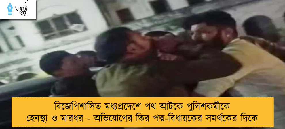 বিজেপিশাসিত মধ্যপ্রদেশে পথ আটকে পুলিশকর্মীকে হেনস্থা ও মারধর - অভিযোগের তির পদ্ম-বিধায়কের সমর্থকের দিকে