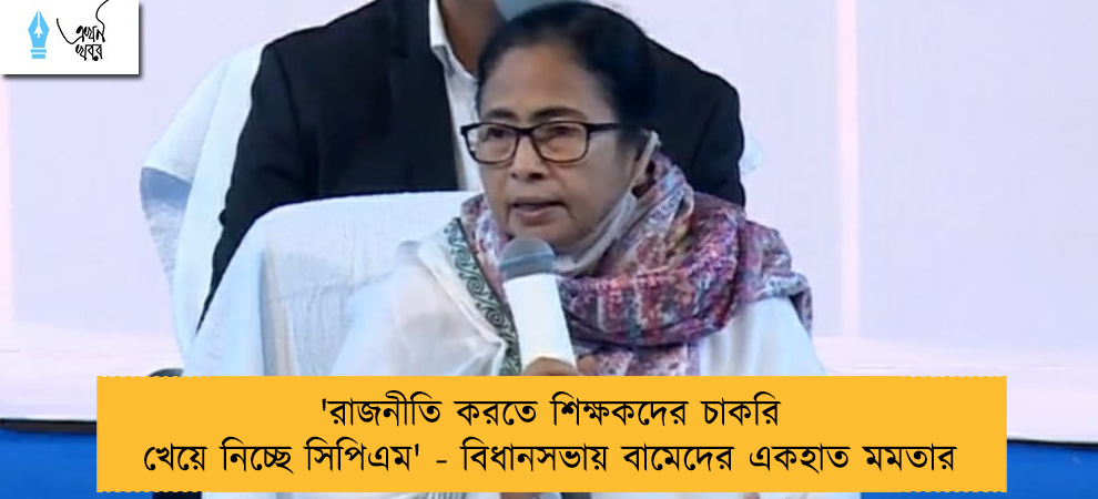 'রাজনীতি করতে শিক্ষকদের চাকরি খেয়ে নিচ্ছে সিপিএম' - বিধানসভায় বামেদের একহাত মমতার