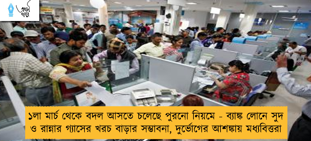 ১লা মার্চ থেকে বদল আসতে চলেছে পুরনো নিয়মে - ব্যাঙ্ক লোনে সুদ ও রান্নার গ্যাসের খরচ বাড়ার সম্ভাবনা, দুর্ভোগের আশঙ্কায় মধ্যবিত্তরা