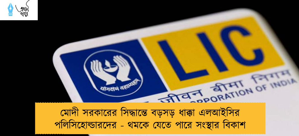 মোদী সরকারের সিদ্ধান্তে বড়সড় ধাক্কা এলআইসির পলিসিহোল্ডারদের - থমকে যেতে পারে সংস্থার বিকাশ