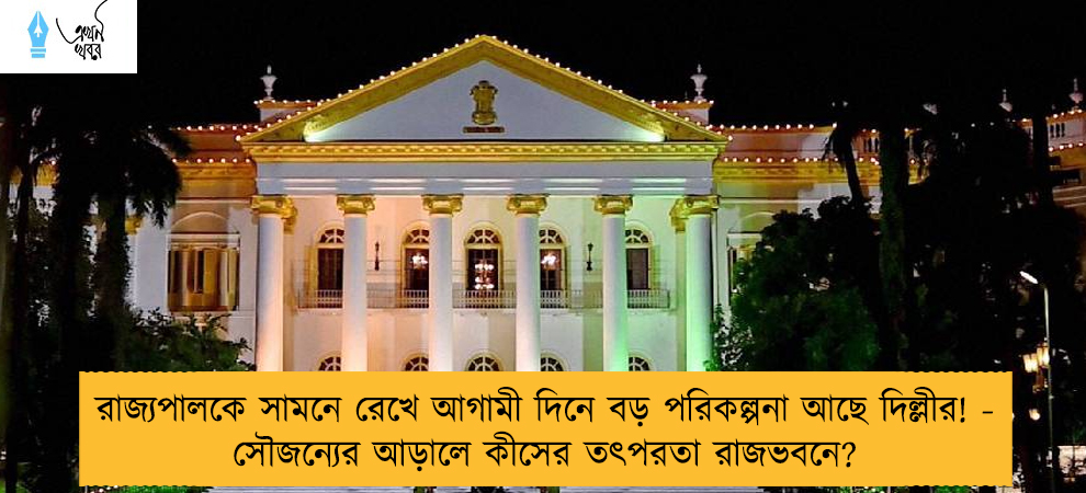 রাজ্যপালকে সামনে রেখে আগামী দিনে বড় পরিকল্পনা আছে দিল্লীর! - সৌজন্যের আড়ালে কীসের তৎপরতা রাজভবনে?